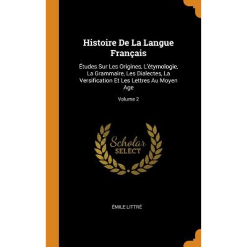 (영문도서) Histoire de la Langue Français: Études Sur Les Origines l''Étymologie La Grammaire Les Dial... Hardcover, Franklin Classics Trade Press, English, 9780344298844