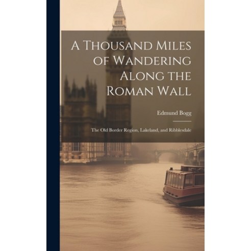 (영문도서) A Thousand Miles of Wandering Along the Roman Wall: The Old Border Region Lakeland and Ribb... Hardcover, Legare Street Press, English, 9781021106148