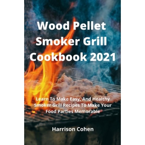 (영문도서) Wood Pellet Smoker Grill Cookbook 2021: Learn To Make Easy And Healthy Smoker Grill Recipes ... Paperback, Harrison Cohen, English, 9781803608464