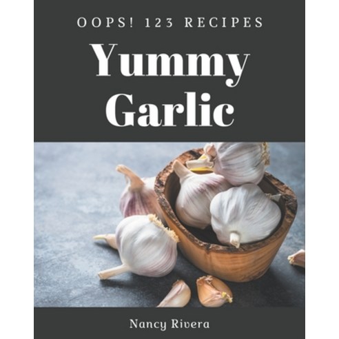 Oops! 123 Yummy Garlic Recipes: A Highly Recommended Yummy Garlic Cookbook Paperback, Independently Published