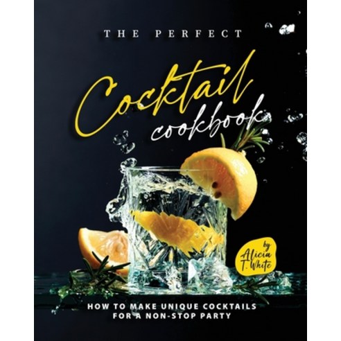 (영문도서) The Perfect Cocktail Cookbook: How to Make Unique Cocktails for a Non-Stop Party Paperback, Independently Published, English, 9798366253741