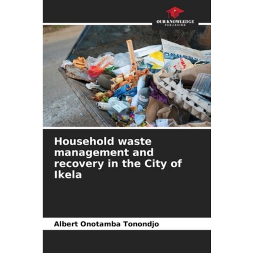 (영문도서) Household waste management and recovery in the City of Ikela Paperback, Our Knowledge Publishing, English, 9786206098454
