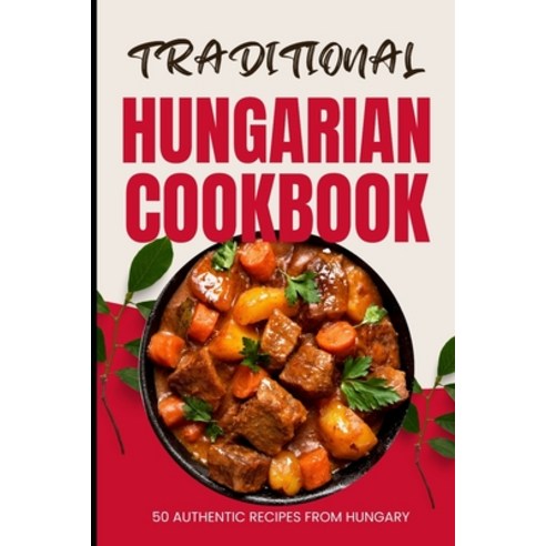 (영문도서) Traditional Hungarian Cookbook: 50 Authentic Recipes from Hungary Paperback, Independently Published, English, 9798883289704