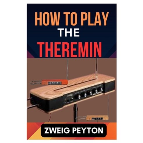(영문도서) How to Play the Theremin: A Comprehensive Guide to Playing and Performing the Theremin Paperback, Independently Published, English, 9798880494293