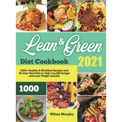 Lean and Green Diet Cookbook 2021: 1000+ Healthy & Effortless Recipes and 30-Day Meal Plan to Help Y... Hardcover, Wilma Murphy, English, 9781801216173