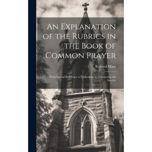 (영문도서) An Explanation of the Rubrics in the Book of Common Prayer: With Special Reference to Uniform... Hardcover, Legare Street Press, English, 9781020039546