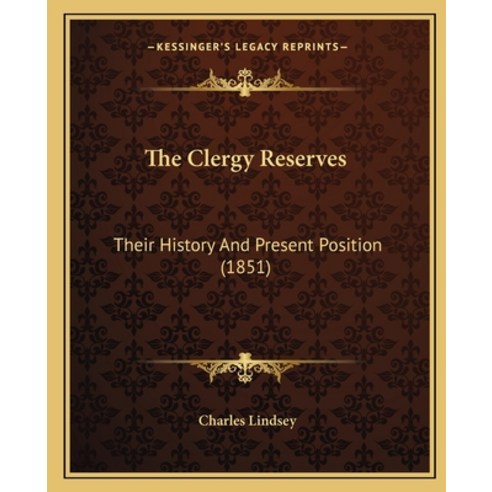 The Clergy Reserves: Their History And Present Position (1851) Paperback, Kessinger Publishing