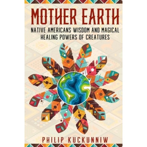 MOTHER EARTH - Native Americans wisdom and magical healing powers of creatures. Paperback, Independently Published