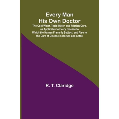 (영문도서) Every Man His Own Doctor; The Cold Water Tepid Water and Friction-Cure as Applicable to Ev... Paperback, Alpha Edition