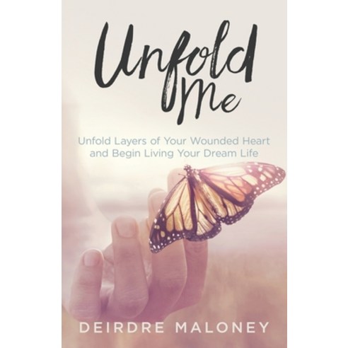 Unfold Me: Unfold Layers of Your Wounded Heart and Begin Living Your Dream Life Paperback, Unfolding Press, English, 9781777370008