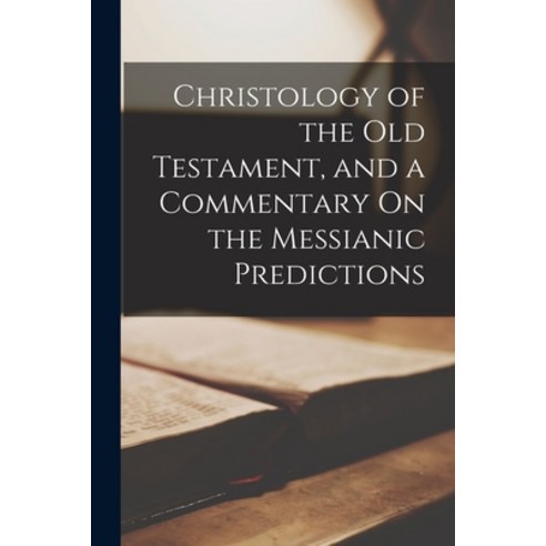 (영문도서) Christology of the Old Testament and a Commentary On the Messianic Predictions Paperback, Legare Street Press
