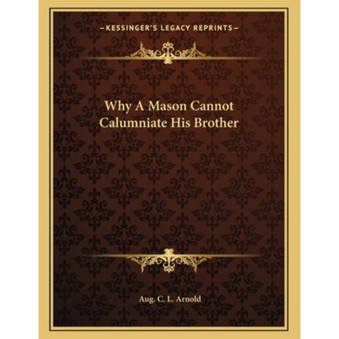 Why a Mason Cannot Calumniate His Brother Paperback, Kessinger Publishing, English, 9781163000052