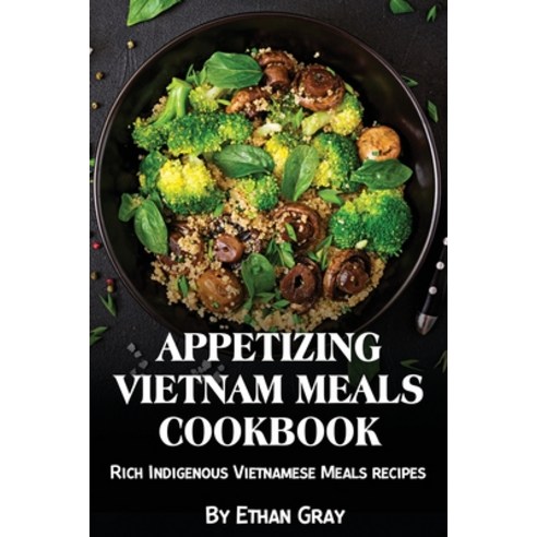 (영문도서) Appetizing Vietnam Meals Cookbook: Rich Indigenous Vietnamese Meals recipes Paperback, Ethan Gray, English, 9781802831672