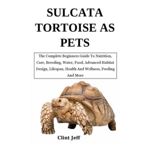 (영문도서) Sulcata Tortoise as Pets: The Complete Beginners Guide To Nutrition Care Breeding Water F... Paperback, Independently Published, English, 9798882162008
