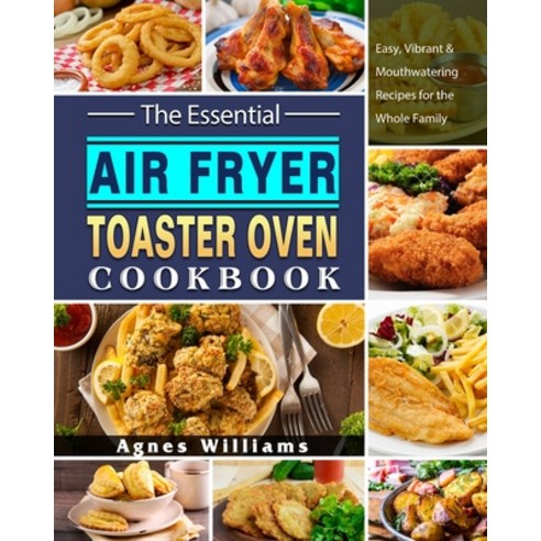 The Essential Air Fryer Toaster Oven Cookbook: Easy Vibrant & Mouthwatering Recipes for the Whole F... Paperback, Agnes Williams, English, 9781802445183