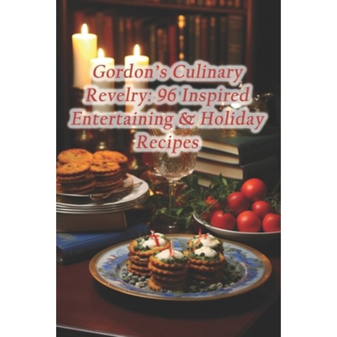 (영문도서) Gordon''s Culinary Revelry: 96 Inspired Entertaining & Holiday Recipes Paperback, Independently Published, English, 9798871784433
