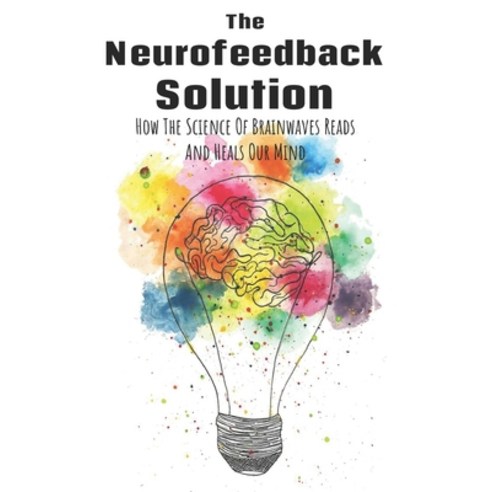 The Neurofeedback Solution: How The Science Of Brainwaves Reads And Heals Our Mind: Anxiety And Depr... Paperback, Independently Published, English, 9798709045446
