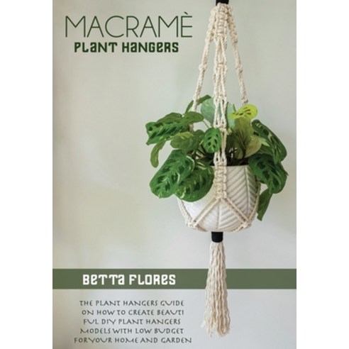 (영문도서) Macrame&#769; Plant Hangers: The Plant Hangers Guide on How To Create Beautiful DIY Plant Han... Paperback, Betta Flores