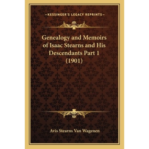 Genealogy and Memoirs of Isaac Stearns and His Descendants Part 1 (1901) Paperback, Kessinger Publishing