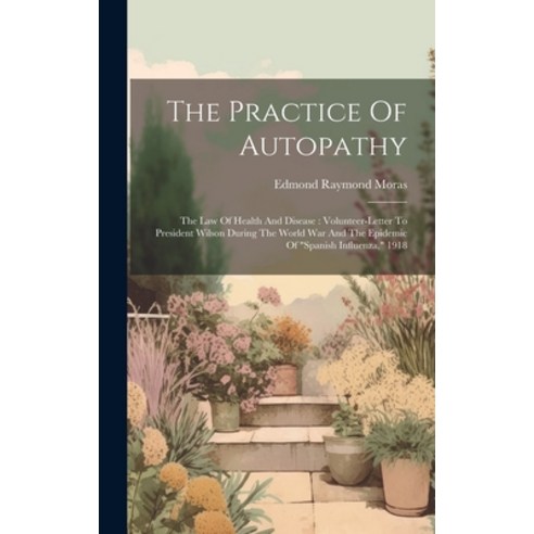 (영문도서) The Practice Of Autopathy: The Law Of Health And Disease: Volunteer-letter To President Wilso... Hardcover, Legare Street Press, English, 9781020403941
