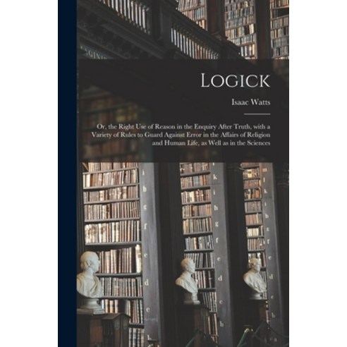 (영문도서) Logick: or the Right Use of Reason in the Enquiry After Truth With a Variety of Rules to Gu... Paperback, Legare Street Press, English, 9781013304637