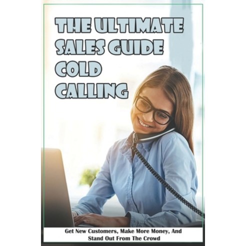 The Ultimate Sales Guide Cold Calling: Get New Customers Make More Money And Stand Out From The Cr... Paperback, Independently Published, English, 9798703490242