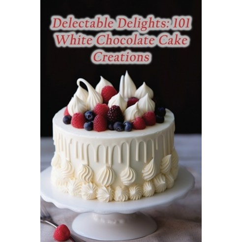 (영문도서) Delectable Delights: 101 White Chocolate Cake Creations Paperback, Independently Published, English, 9798864574225