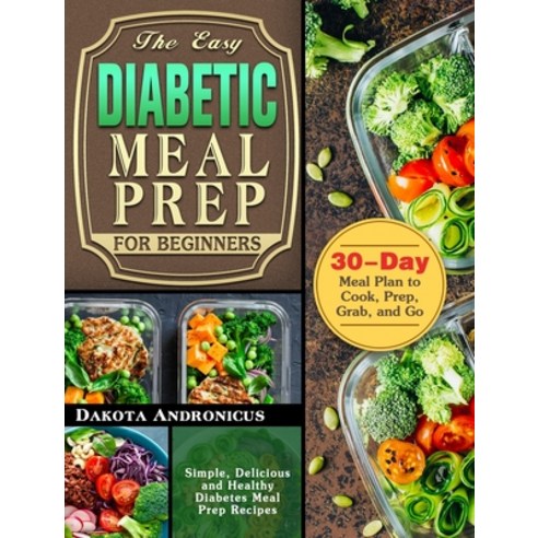 The Easy Diabetic Meal Prep for Beginners: Simple Delicious and Healthy Diabetes Meal Prep Recipes ... Hardcover, Dakota Andronicus