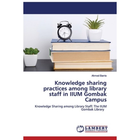 Knowledge sharing practices among library staff in IIUM Gombak Campus Paperback, LAP Lambert Academic Publishing