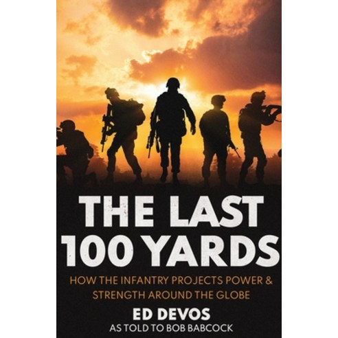 The Last 100 Yards: How the Infantry Projects Power & Strength Around the Globe Paperback, Deeds Publishing