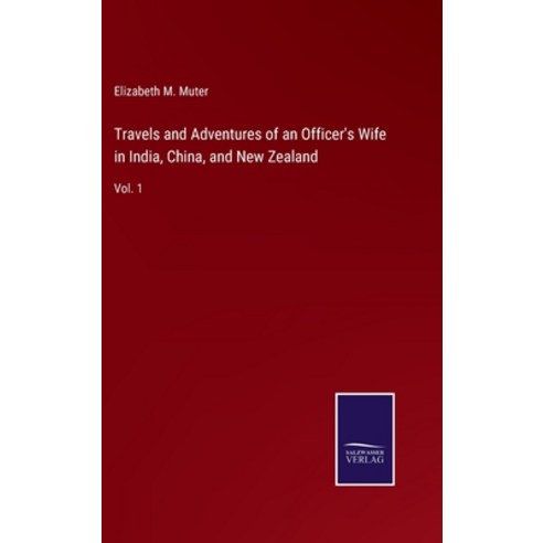 (영문도서) Travels and Adventures of an Officer''s Wife in India China and New Zealand: Vol. 1 Hardcover, Salzwasser-Verlag, English, 9783752595437