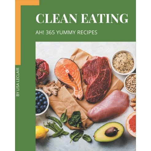 Ah! 365 Yummy Clean Eating Recipes: Unlocking Appetizing Recipes in The Best Yummy Clean Eating Cook... Paperback, Independently Published