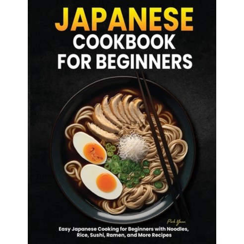 (영문도서) Japanese Cookbook for Beginners: Easy Japanese Cooking for Beginners with Noodles Rice Sush... Paperback, Independently Published, English, 9798871432693