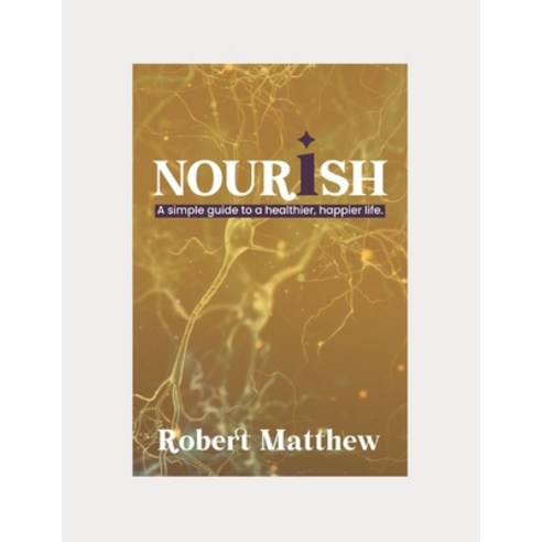 (영문도서) Nourish: A SIMPLE GUIDE TO A HEALTHIER HAPPIER LIFE: The relevance of nutrition The Easy Wa... Paperback, Independently Published, English, 9798876564979