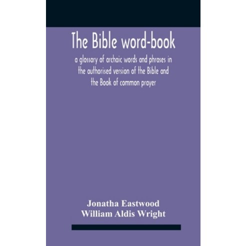 The Bible Word-Book: A Glossary Of Archaic Words And Phrases In The Authorised Version Of The Bible ... Hardcover, Alpha Edition, English, 9789354185687