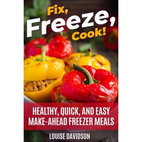 Fix Freeze Cook!: Healthy Quick and Easy Make-Ahead Freezer Meals Paperback, Independently Published