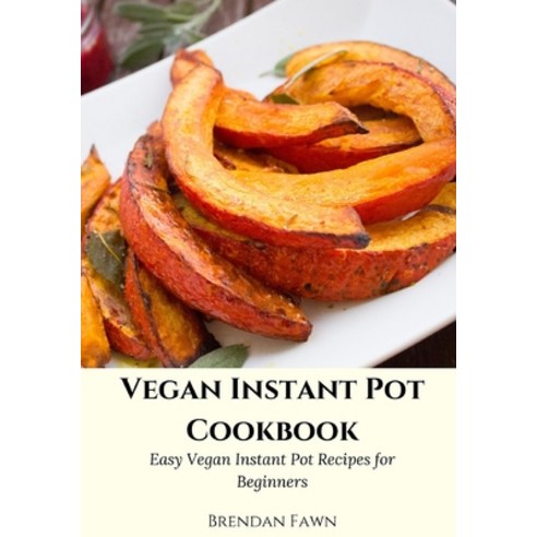 Vegan Instant Pot Cookbook: Easy Vegan Instant Pot Recipes for Beginners Paperback, Independently Published