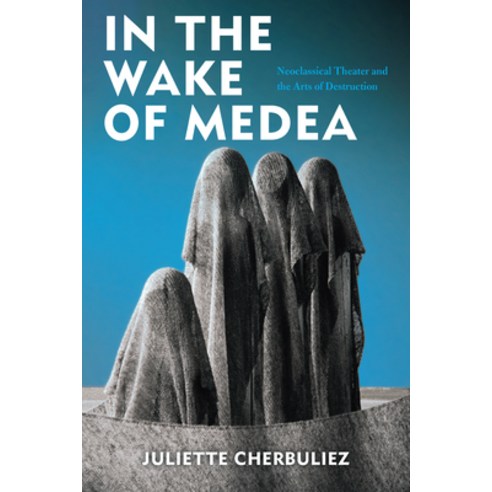 In the Wake of Medea: Neoclassical Theater and the Arts of Destruction Paperback, Fordham University Press