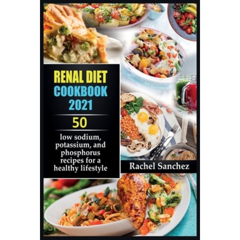 Renal Diet Cookbook 2021: 50 low sodium potassium and phosphorus recipes for a healthy lifestyle. Paperback, Rachel Sanchez, English, 9781802349184
