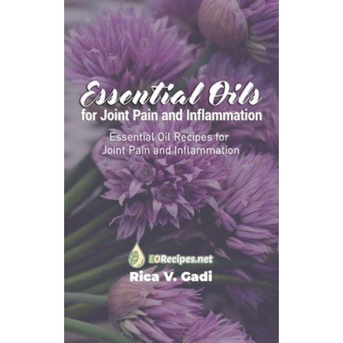 Essential Oils for Joint Pain and Inflammation: Essential Oil Recipes for Joint Pain and Inflammation Paperback, Independently Published