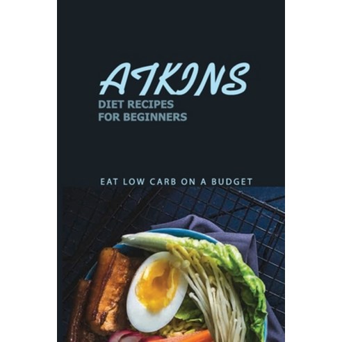 Atkins Diet Recipes For Beginners: Eat Low Carb On A Budget: Atkins Diets A Compelte Step Paperback, Independently Published, English, 9798705554584