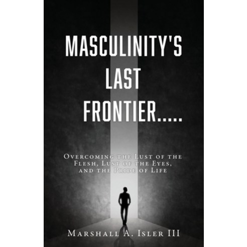 (영문도서) Masculinity''s Last Frontier.....: Overcoming the Lust of the Flesh Lust of the Eyes and the... Paperback, Xulon Press, English, 9781662830716