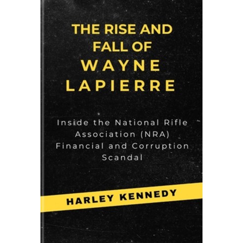 (영문도서) The Rise and Fall of Wayne Lapierre: Inside the National Rifle Association (NRA) Financial an... Paperback, Independently Published, English, 9798882713934