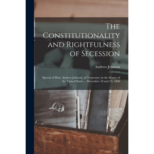 (영문도서) The Constitutionality and Rightfulness of Secession: Speech of Hon. Andrew Johnson of Tennes... Paperback, Legare Street Press, English, 9781014786098