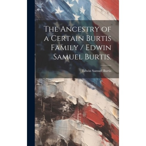 (영문도서) The Ancestry of a Certain Burtis Family / Edwin Samuel Burtis. Hardcover, Hassell Street Press, English, 9781019357125