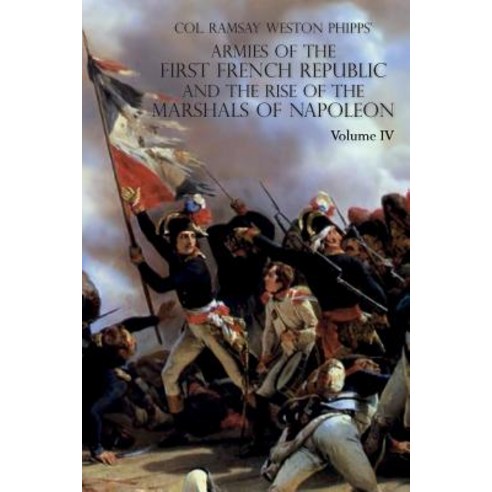 Armies of the First French Republic and the Rise of the Marshals of Napoleon I: VOLUME IV: The Army ... Paperback, Naval & Military Press