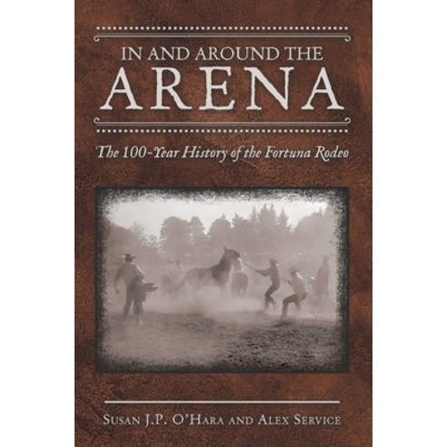 (영문도서) In and Around the Arena: The 100-Year History of the Fortuna Rodeo Paperback, Archway Publishing, English, 9781665708432
