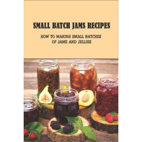 (영문도서) Small Batch Jams Recipes: How To Making Small Batches Of Jams And Jellies: Useful Tips For Ma... Paperback, Independently Published, English, 9798521178094