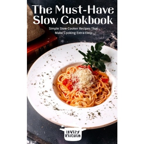 The Must-Have Slow Cookbook: Simple Slow Cooker Recipes That Make Cooking Extra-Easy Hardcover, Lovely Kitchen Publishing, English, 9781802744194