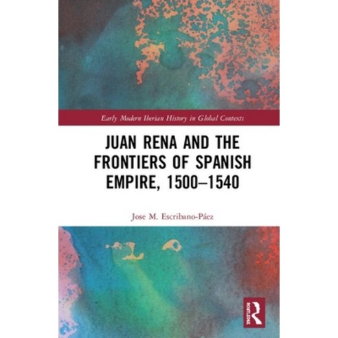 Juan Rena and the Frontiers of Spanish Empire 1500-1540 Hardcover, Routledge